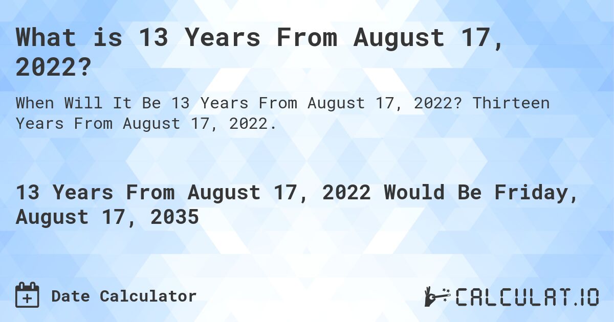 What is 13 Years From August 17, 2022?. Thirteen Years From August 17, 2022.