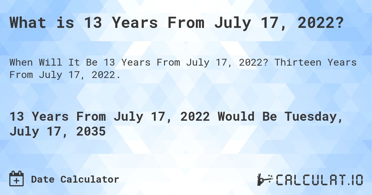 What is 13 Years From July 17, 2022?. Thirteen Years From July 17, 2022.