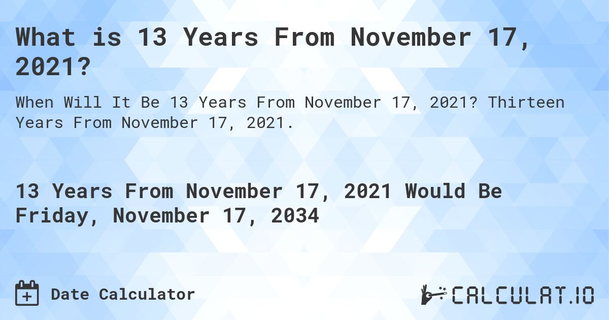 What is 13 Years From November 17, 2021?. Thirteen Years From November 17, 2021.