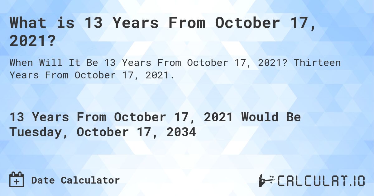 What is 13 Years From October 17, 2021?. Thirteen Years From October 17, 2021.