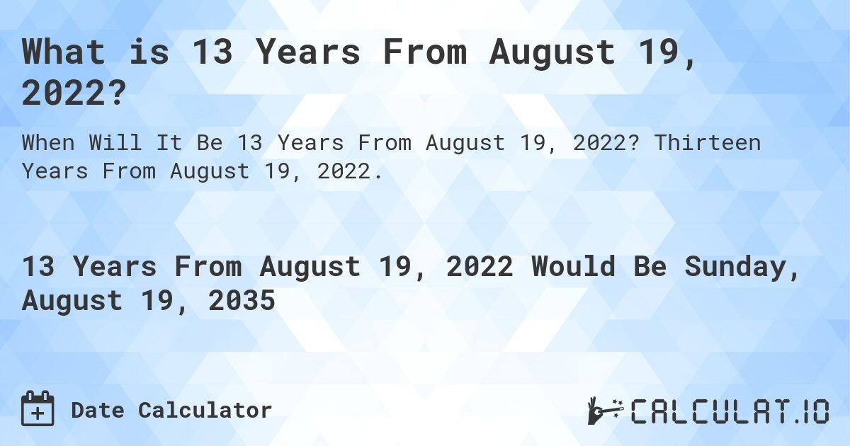 What is 13 Years From August 19, 2022?. Thirteen Years From August 19, 2022.