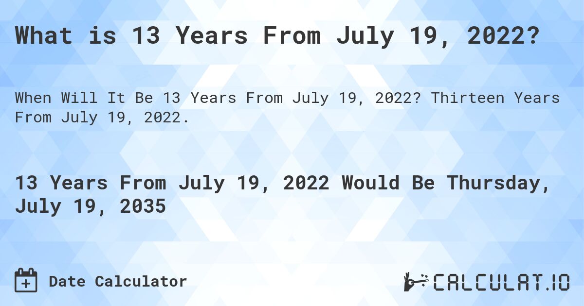 What is 13 Years From July 19, 2022?. Thirteen Years From July 19, 2022.