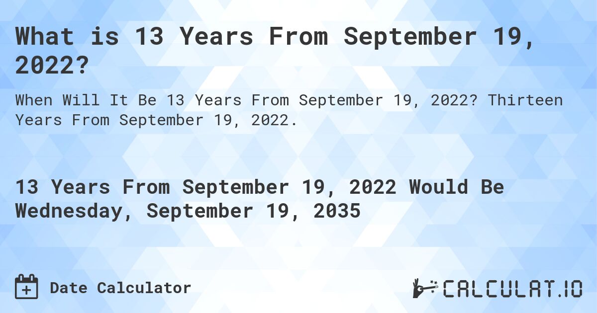 What is 13 Years From September 19, 2022?. Thirteen Years From September 19, 2022.