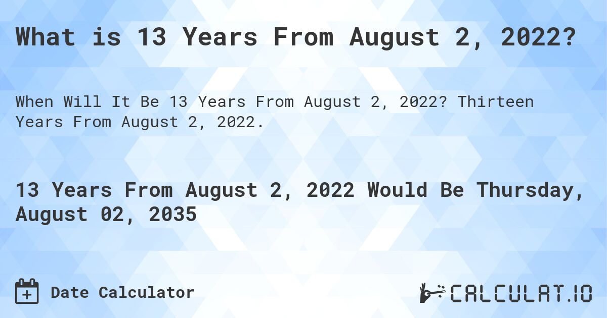 What is 13 Years From August 2, 2022?. Thirteen Years From August 2, 2022.