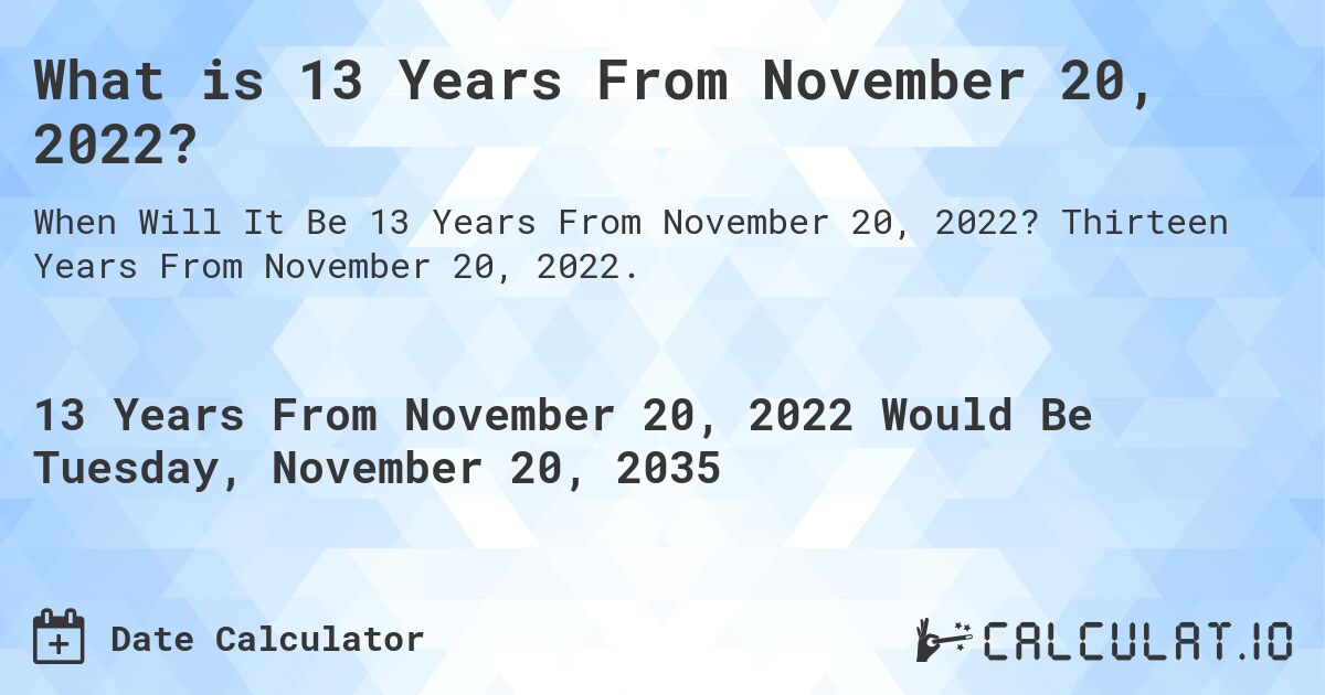 What is 13 Years From November 20, 2022?. Thirteen Years From November 20, 2022.