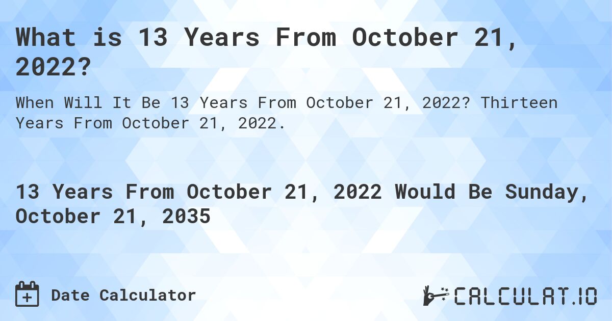What is 13 Years From October 21, 2022?. Thirteen Years From October 21, 2022.