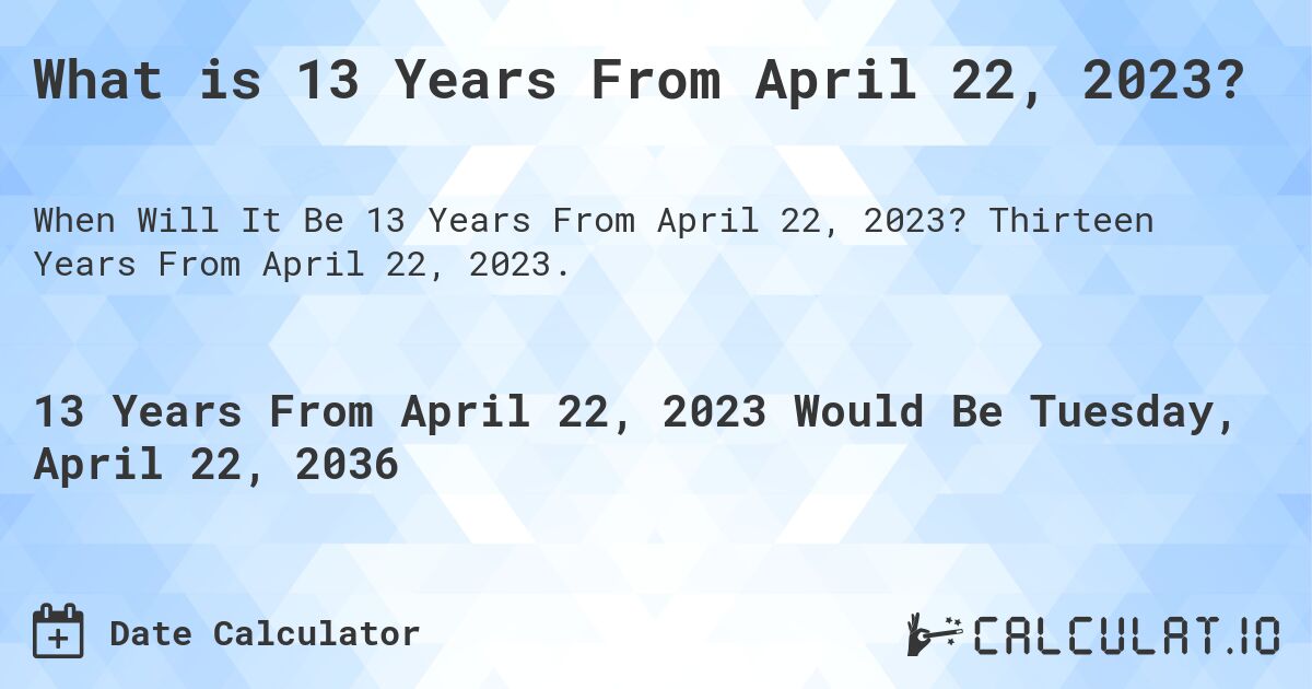What is 13 Years From April 22, 2023?. Thirteen Years From April 22, 2023.