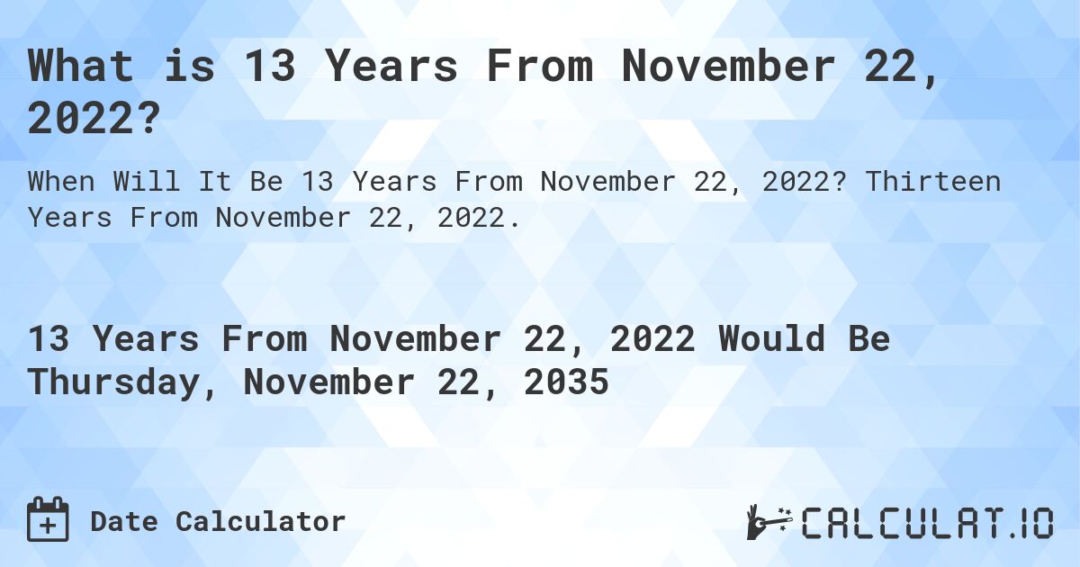 What is 13 Years From November 22, 2022?. Thirteen Years From November 22, 2022.