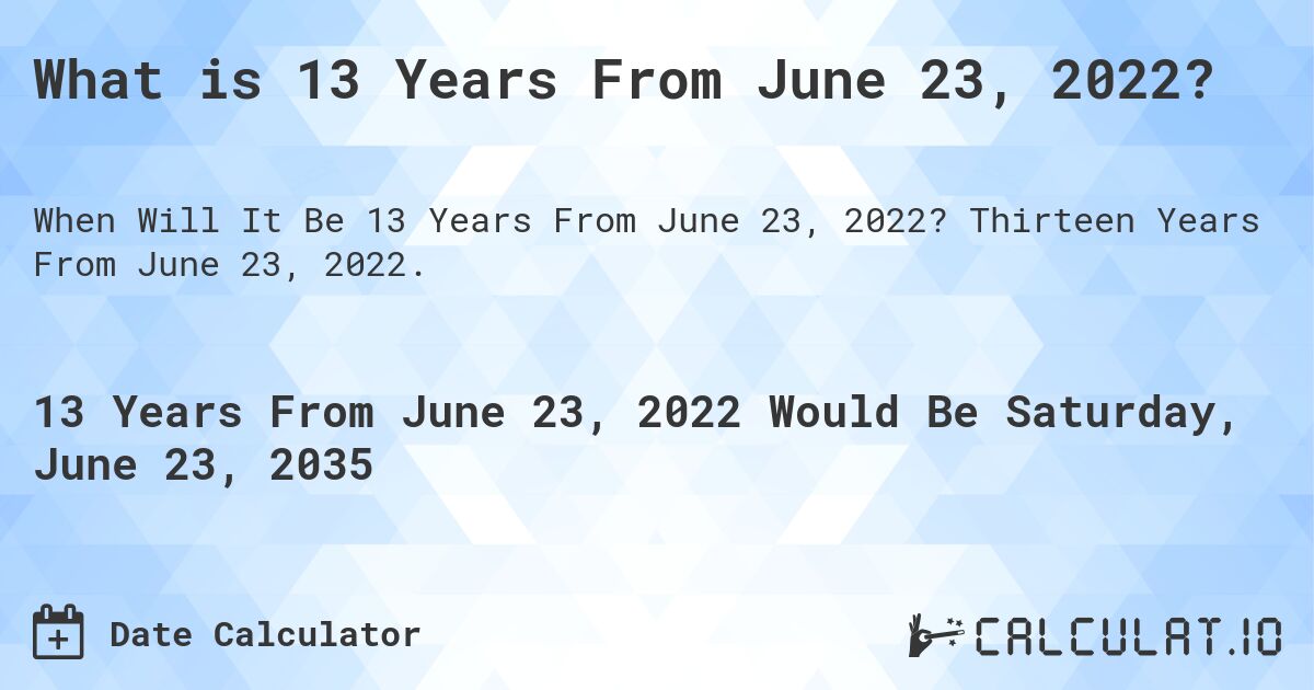 What is 13 Years From June 23, 2022?. Thirteen Years From June 23, 2022.
