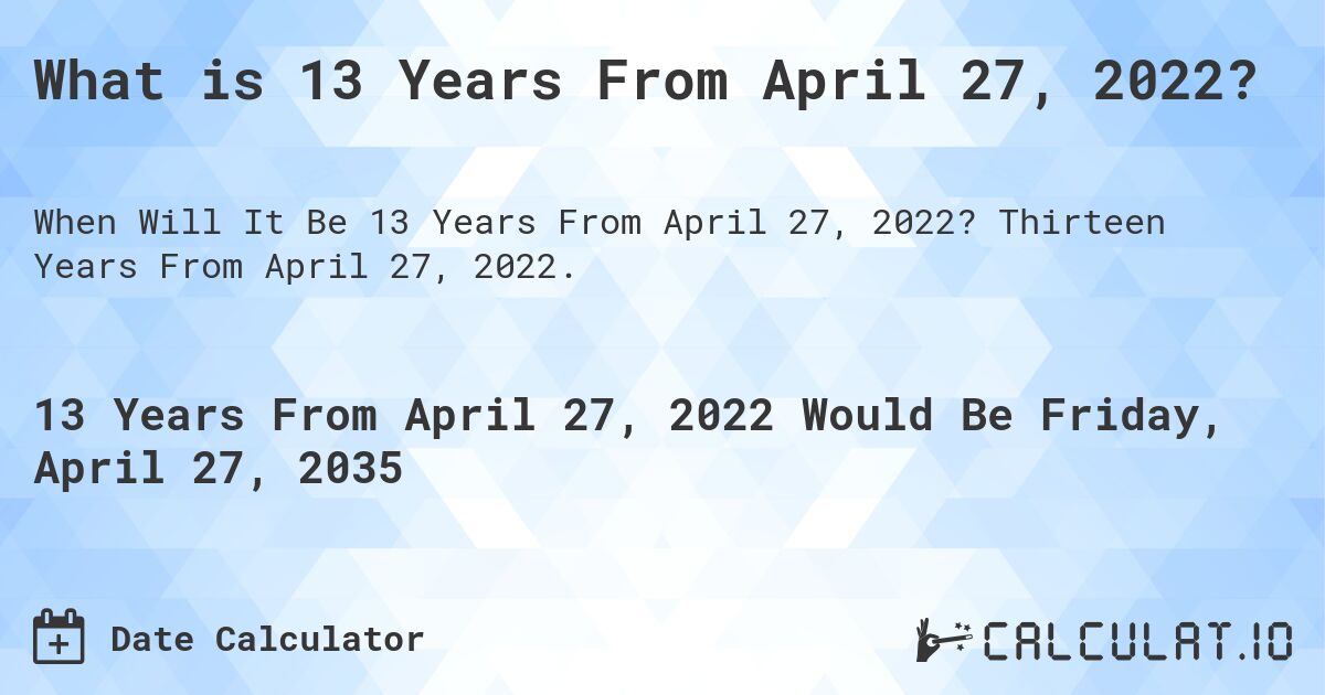 What is 13 Years From April 27, 2022?. Thirteen Years From April 27, 2022.