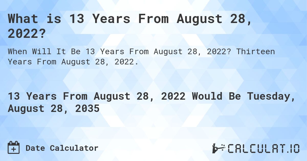 What is 13 Years From August 28, 2022?. Thirteen Years From August 28, 2022.