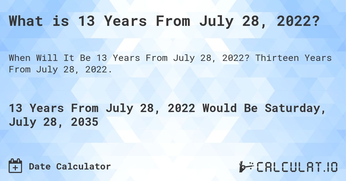 What is 13 Years From July 28, 2022?. Thirteen Years From July 28, 2022.