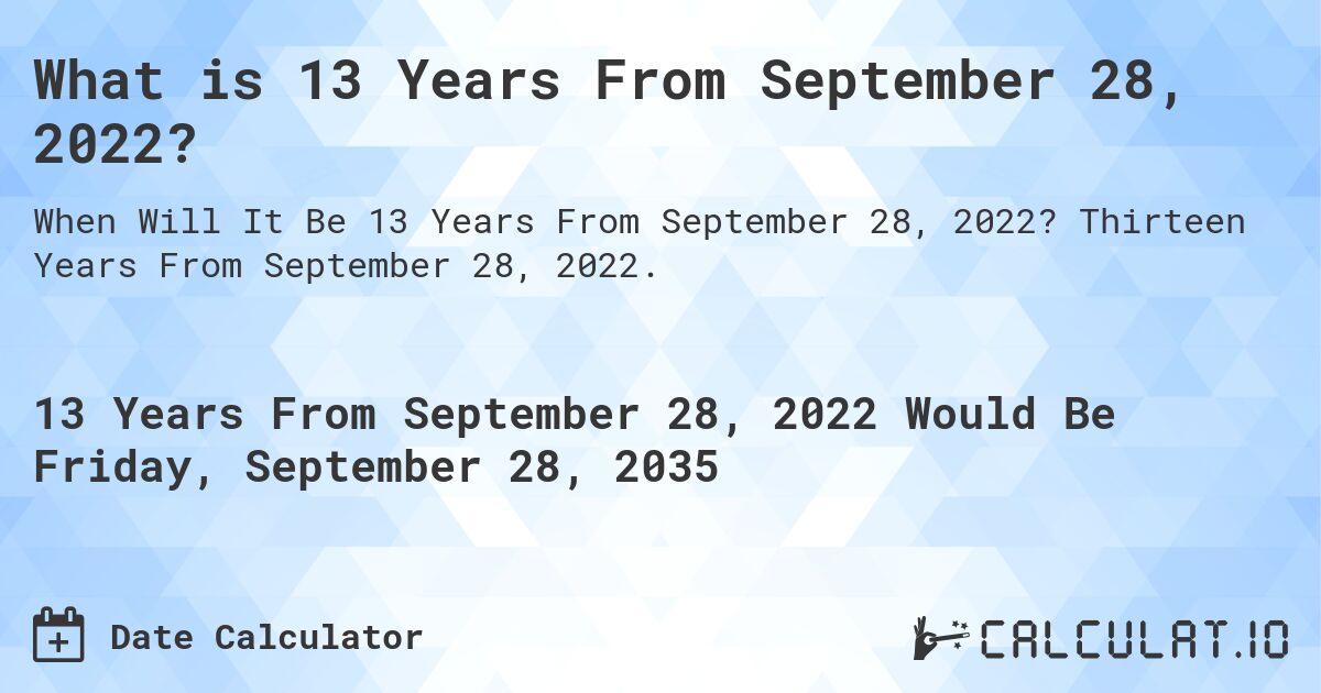 What is 13 Years From September 28, 2022?. Thirteen Years From September 28, 2022.