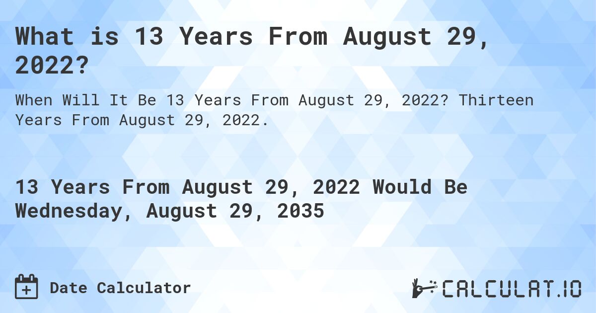 What is 13 Years From August 29, 2022?. Thirteen Years From August 29, 2022.
