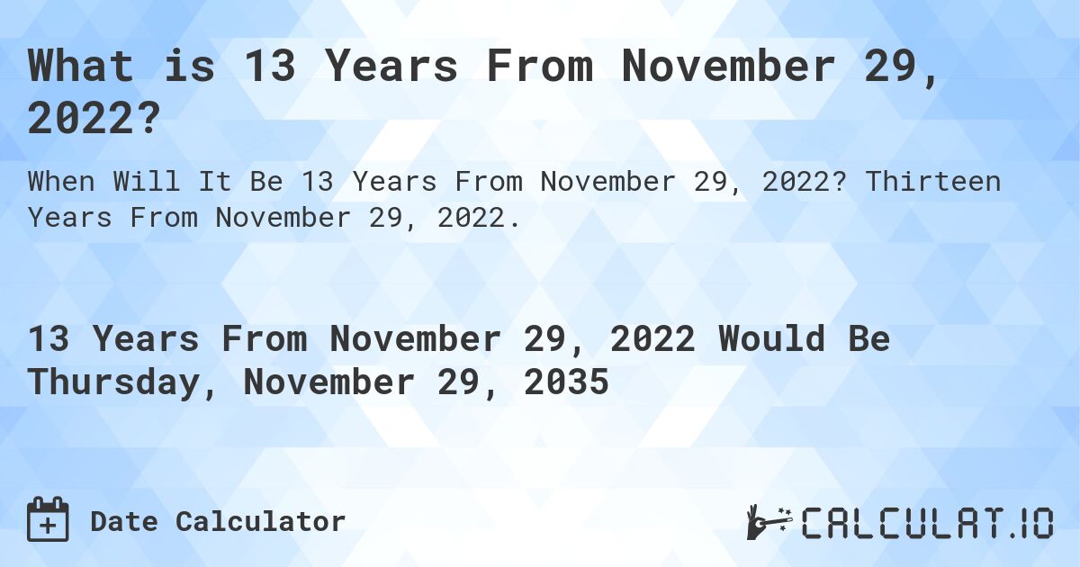 What is 13 Years From November 29, 2022?. Thirteen Years From November 29, 2022.