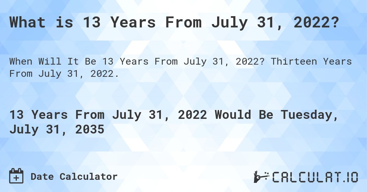 What is 13 Years From July 31, 2022?. Thirteen Years From July 31, 2022.