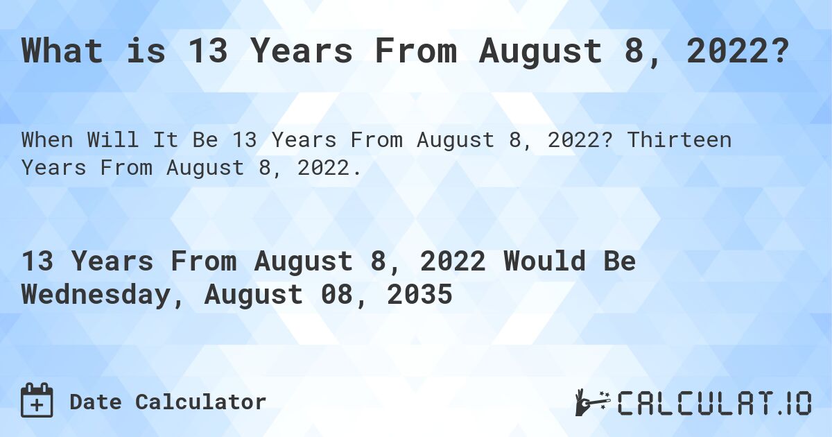 What is 13 Years From August 8, 2022?. Thirteen Years From August 8, 2022.