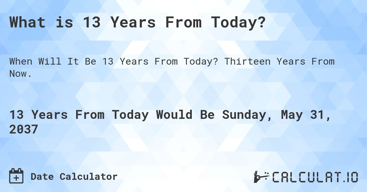 What is 13 Years From Today?. Thirteen Years From Now.