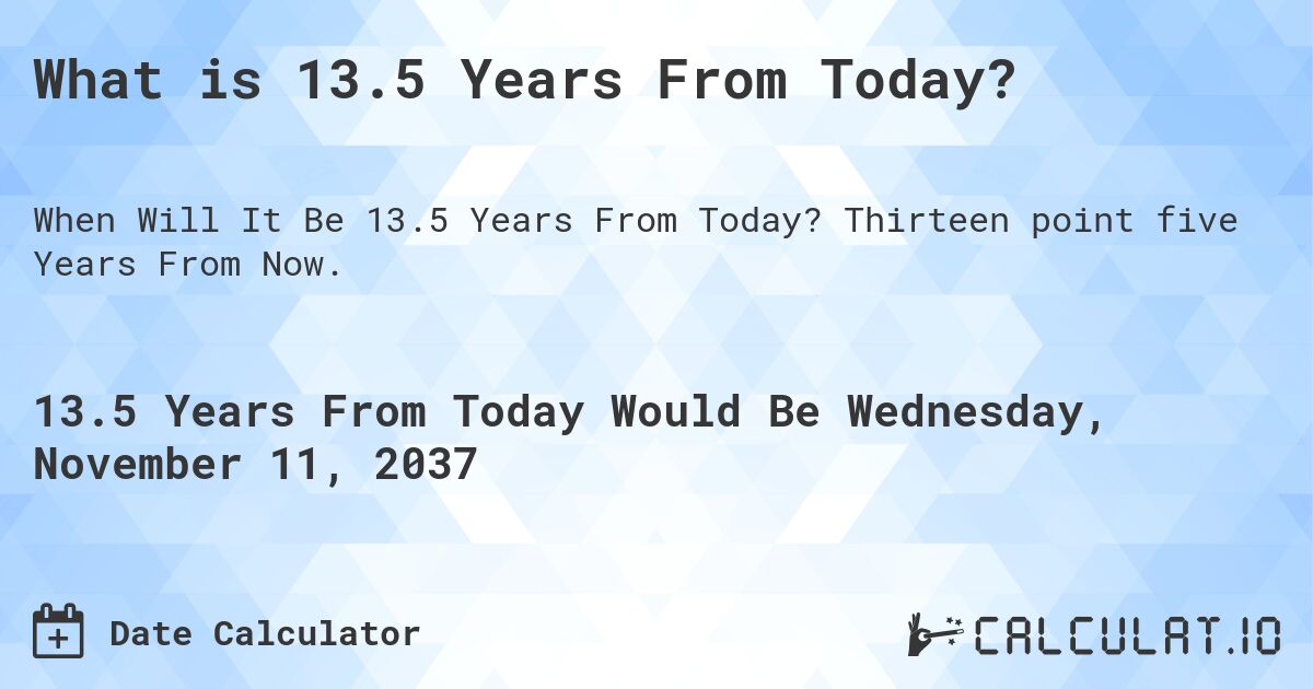 What is 13.5 Years From Today?. Thirteen point five Years From Now.