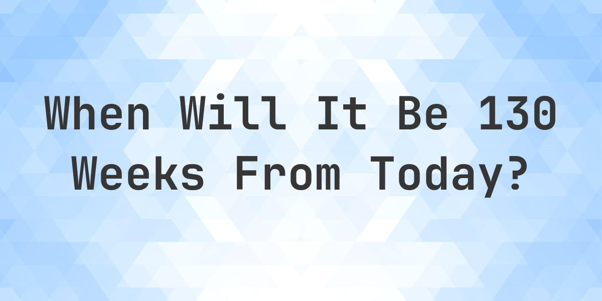 What is 130 Weeks From Today? - Calculatio