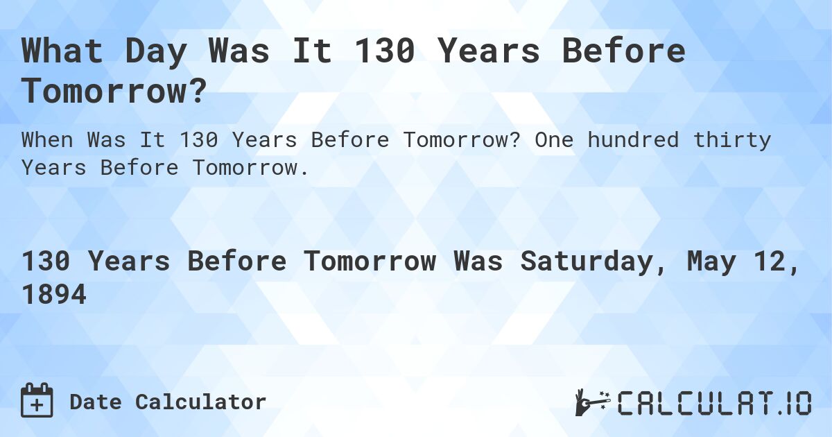 What Day Was It 130 Years Before Tomorrow?. One hundred thirty Years Before Tomorrow.