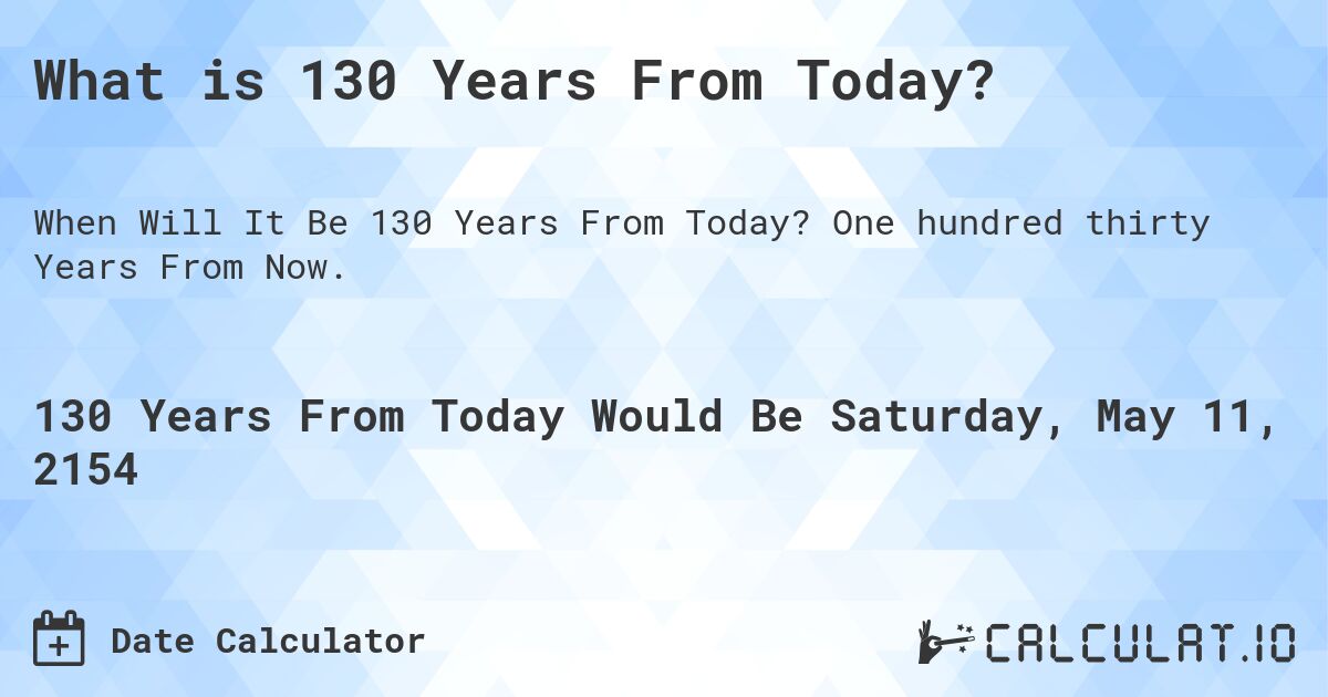 What is 130 Years From Today?. One hundred thirty Years From Now.