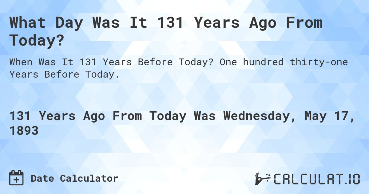 What Day Was It 131 Years Ago From Today?. One hundred thirty-one Years Before Today.