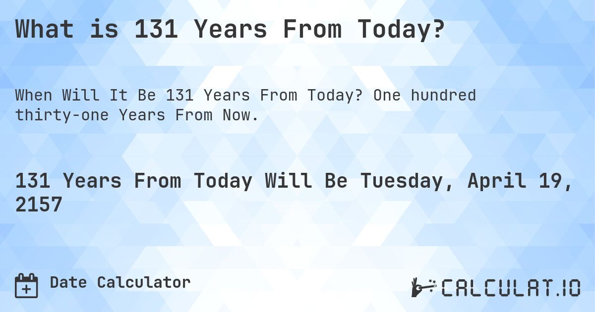 What is 131 Years From Today?. One hundred thirty-one Years From Now.