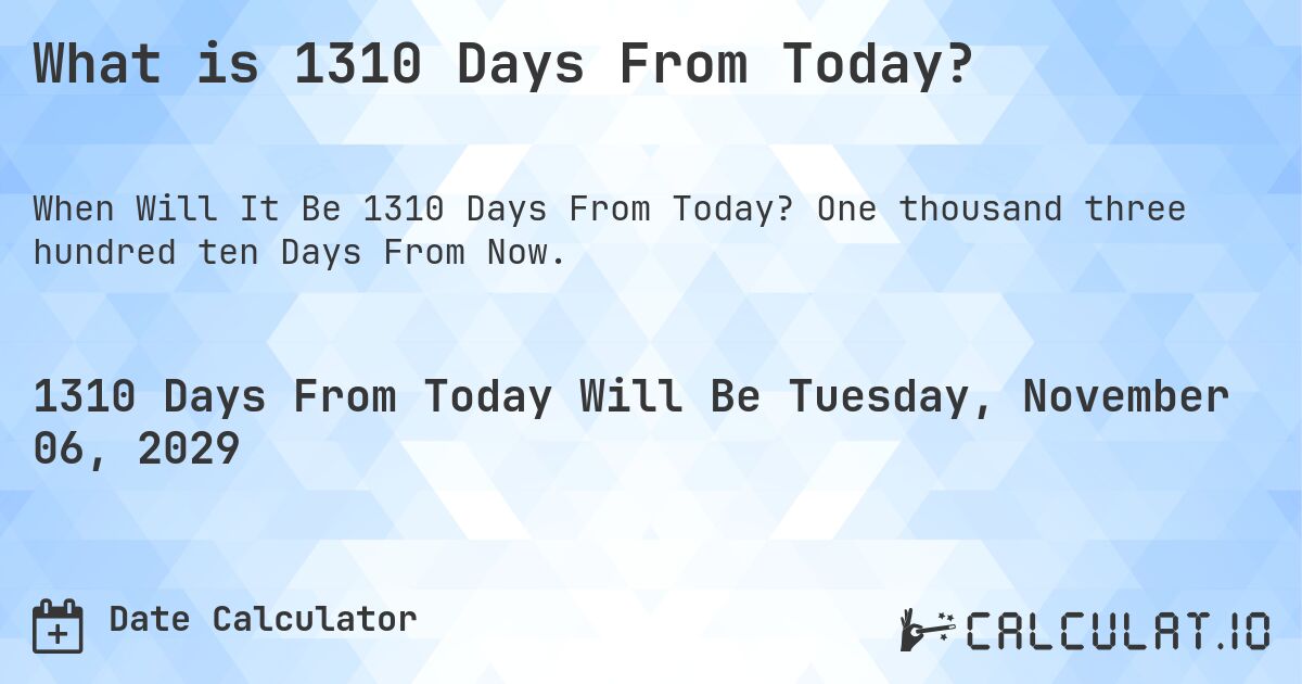 What is 1310 Days From Today?. One thousand three hundred ten Days From Now.