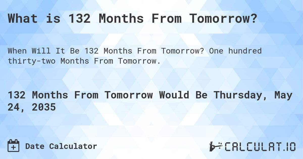 What is 132 Months From Tomorrow?. One hundred thirty-two Months From Tomorrow.