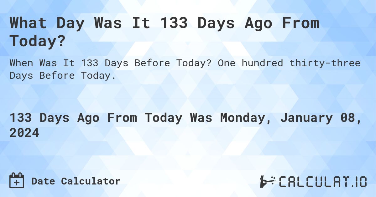 What Day Was It 133 Days Ago From Today?. One hundred thirty-three Days Before Today.