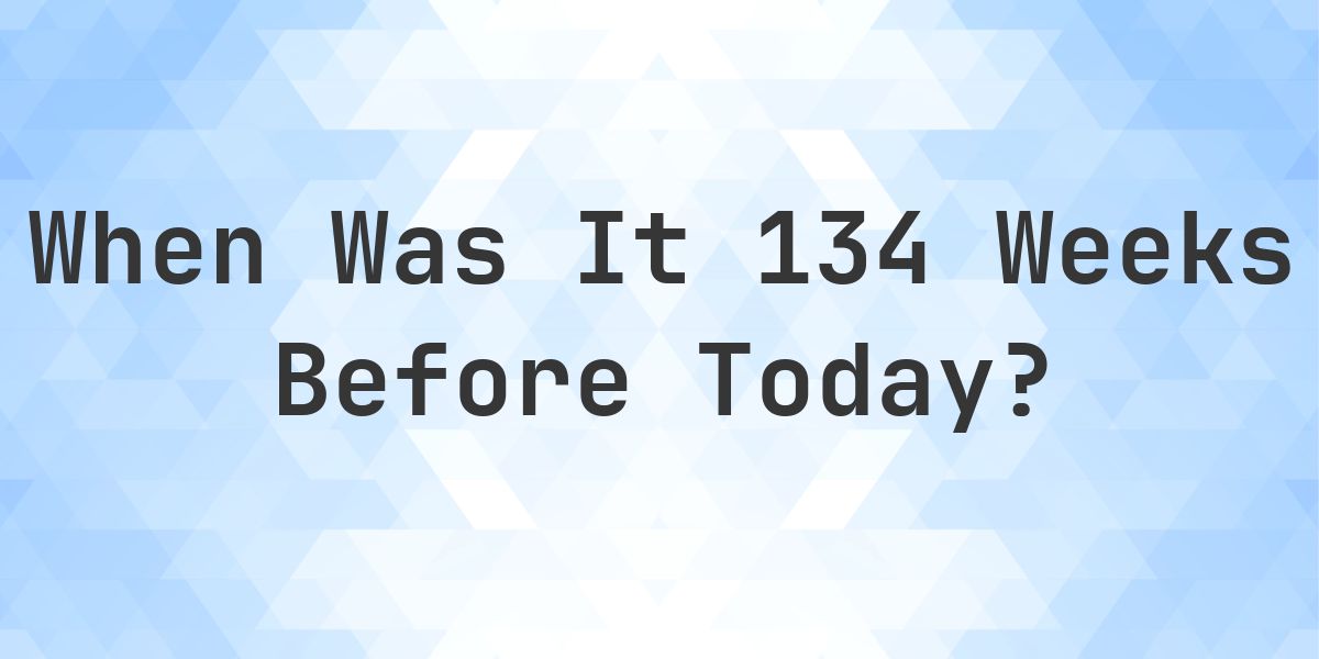 What Day Was It 134 Weeks Ago From Today? - Calculatio
