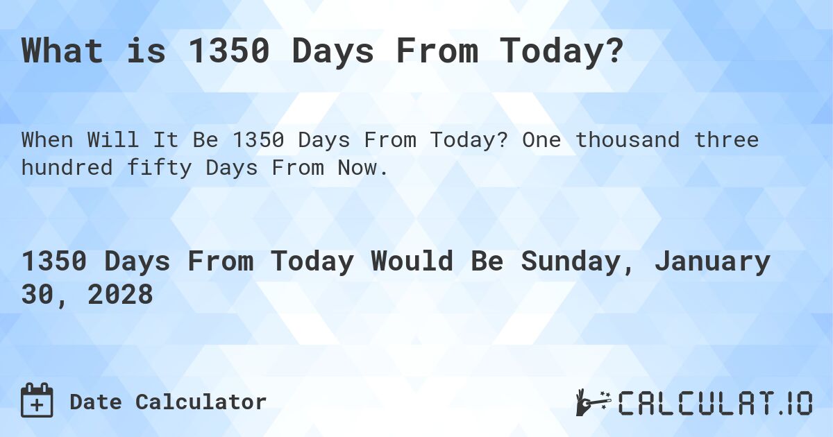 What is 1350 Days From Today?. One thousand three hundred fifty Days From Now.