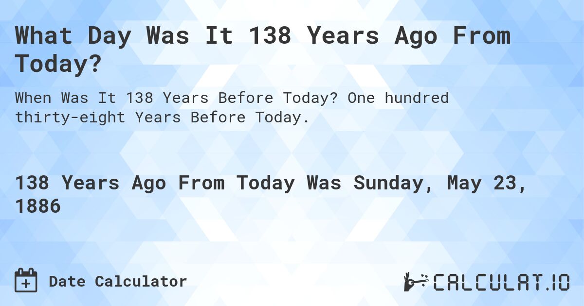 What Day Was It 138 Years Ago From Today?. One hundred thirty-eight Years Before Today.