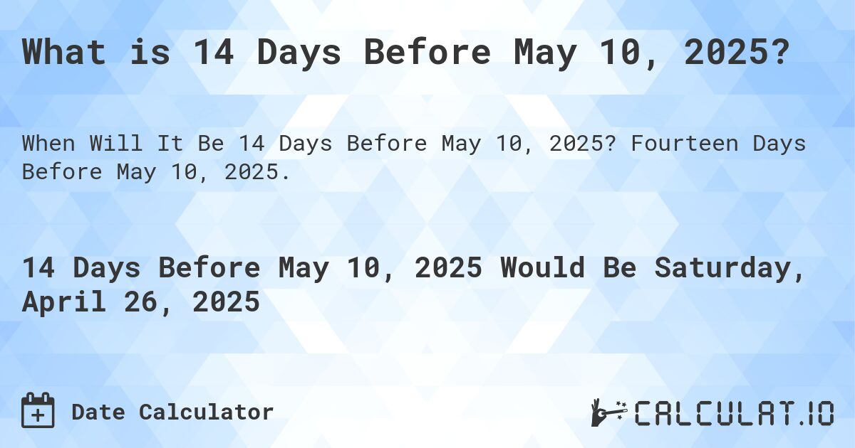 What is 14 Days Before May 10, 2025?. Fourteen Days Before May 10, 2025.