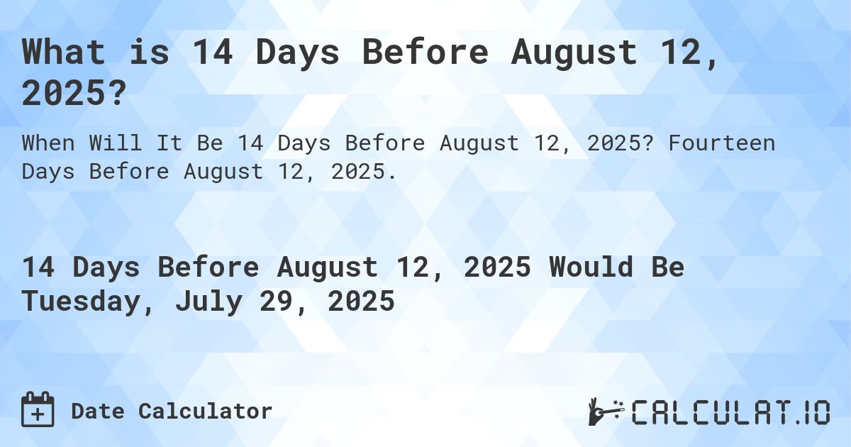What is 14 Days Before August 12, 2025?. Fourteen Days Before August 12, 2025.