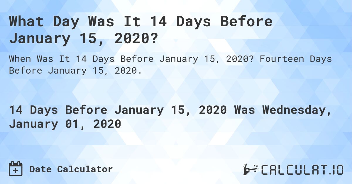 What Day Was It 14 Days Before January 15, 2020?. Fourteen Days Before January 15, 2020.