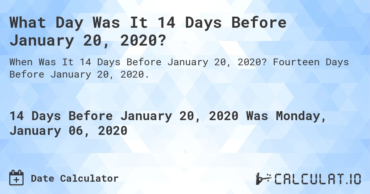 What Day Was It 14 Days Before January 20, 2020?. Fourteen Days Before January 20, 2020.