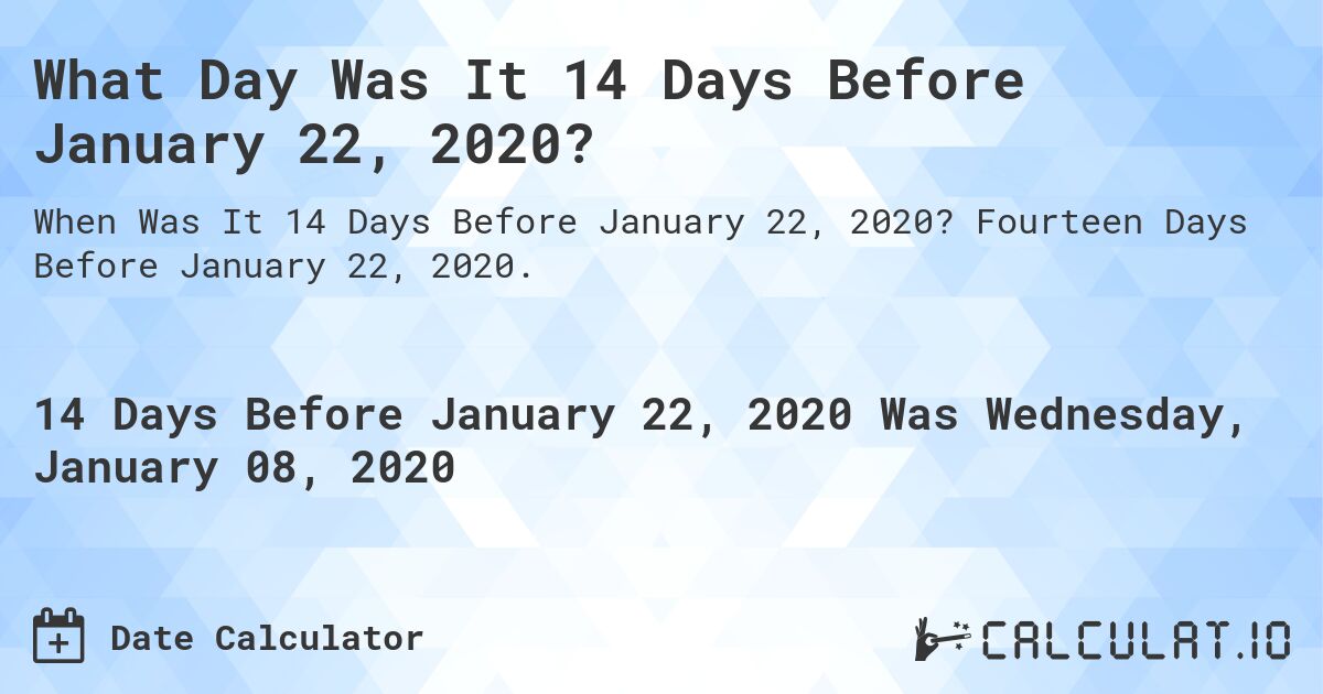 What Day Was It 14 Days Before January 22, 2020?. Fourteen Days Before January 22, 2020.