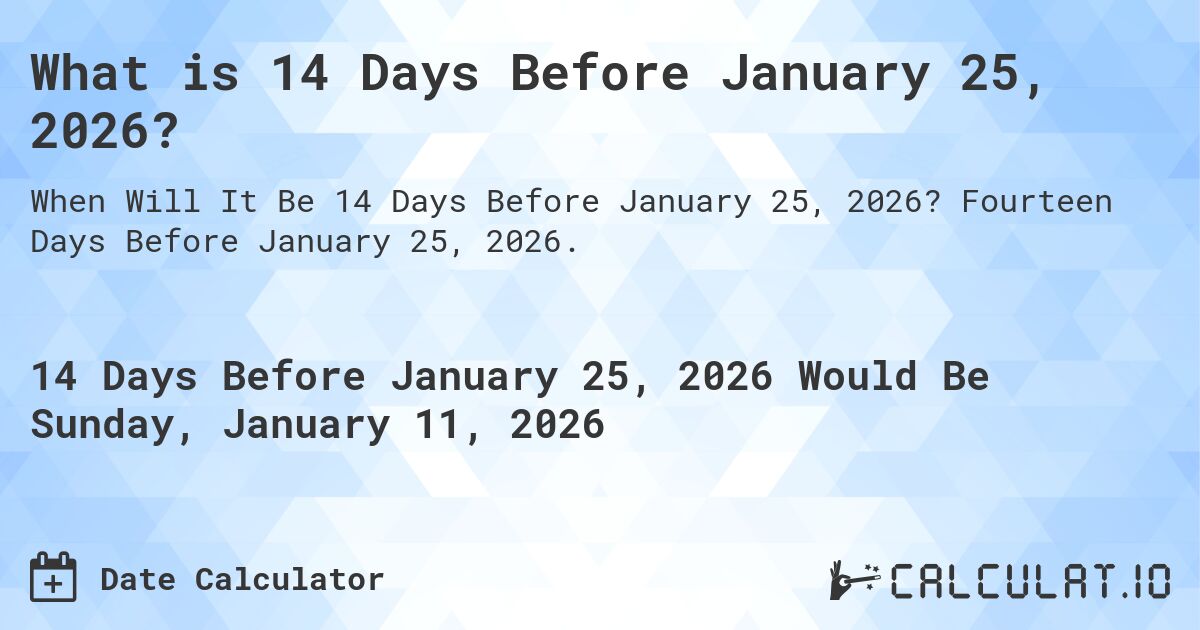 What is 14 Days Before January 25, 2026?. Fourteen Days Before January 25, 2026.