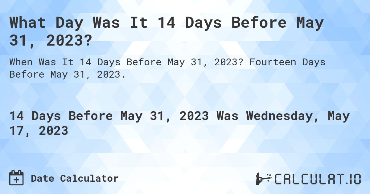 What Day Was It 14 Days Before May 31, 2023?. Fourteen Days Before May 31, 2023.