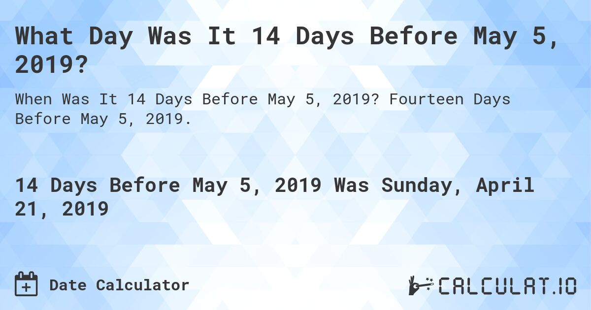 What Day Was It 14 Days Before May 5, 2019?. Fourteen Days Before May 5, 2019.