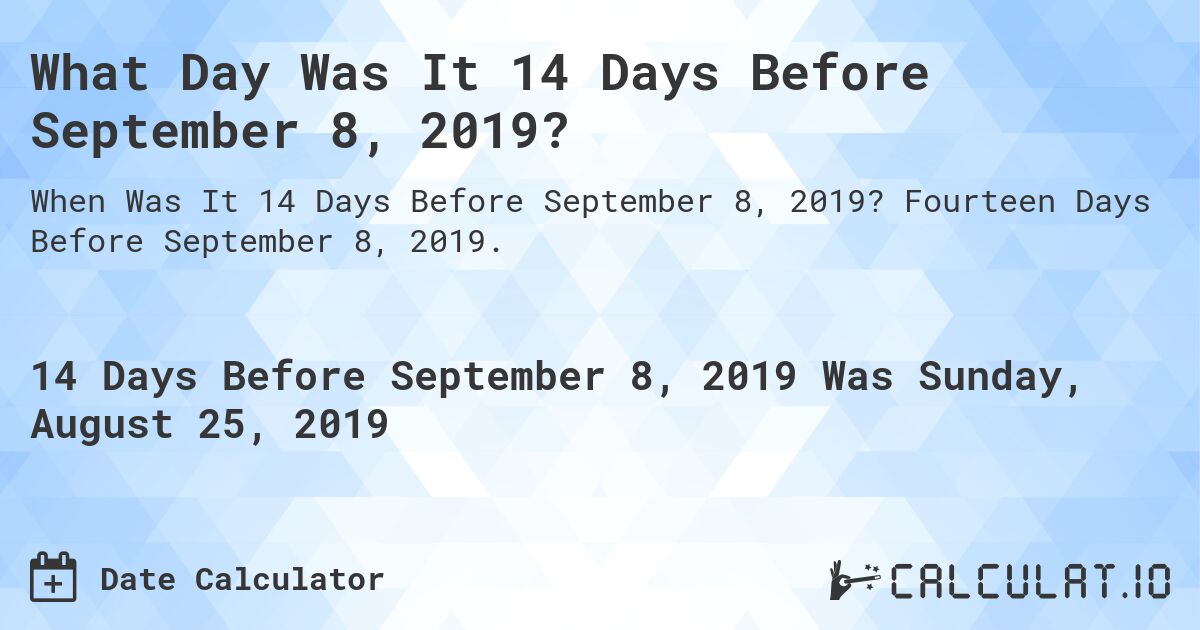 What Day Was It 14 Days Before September 8, 2019?. Fourteen Days Before September 8, 2019.