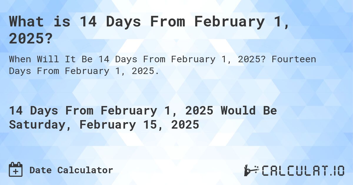 What is 14 Days From February 1, 2025?. Fourteen Days From February 1, 2025.
