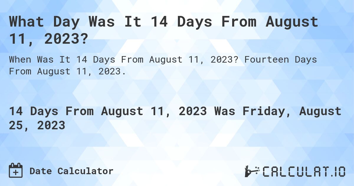 What Day Was It 14 Days From August 11, 2023?. Fourteen Days From August 11, 2023.
