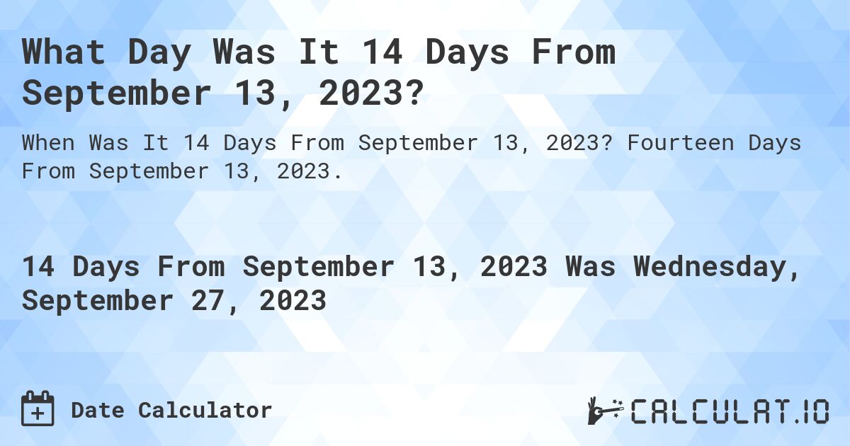 What Day Was It 14 Days From September 13, 2023?. Fourteen Days From September 13, 2023.