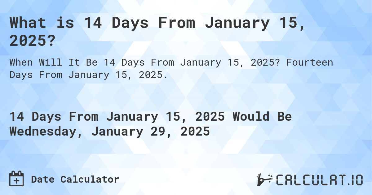 What is 14 Days From January 15, 2025?. Fourteen Days From January 15, 2025.