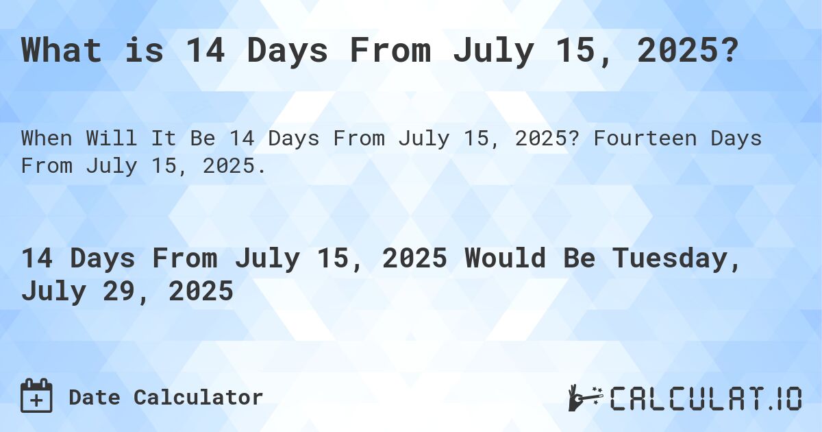 What is 14 Days From July 15, 2025?. Fourteen Days From July 15, 2025.