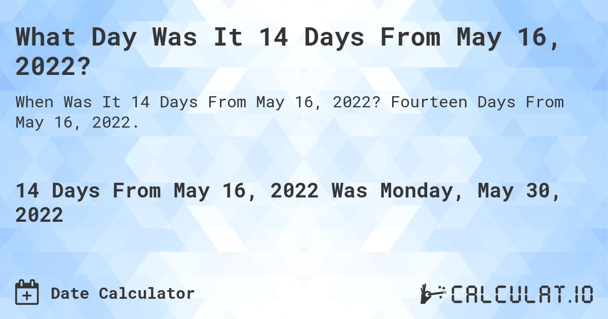 What Day Was It 14 Days From May 16, 2022?. Fourteen Days From May 16, 2022.