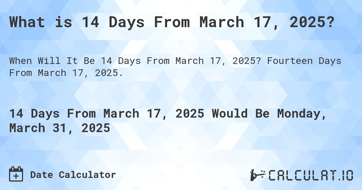 What is 14 Days From March 17, 2025?. Fourteen Days From March 17, 2025.